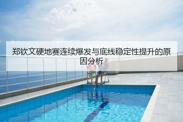 郑钦文硬地赛连续爆发与底线稳定性提升的原因分析